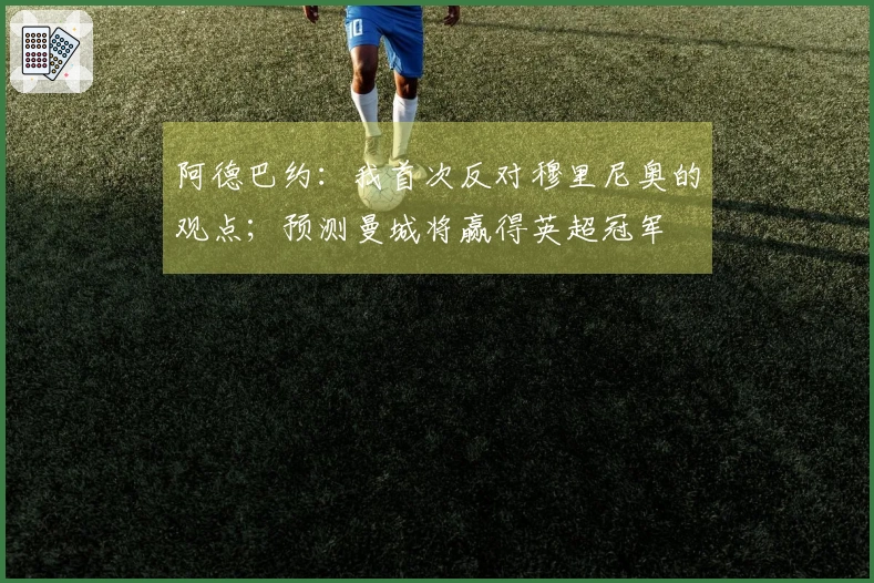 阿德巴约：我首次反对穆里尼奥的观点；预测曼城将赢得英超冠军