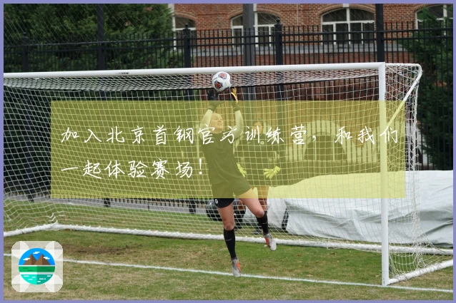 加入北京首钢官方训练营，和我们一起体验赛场！