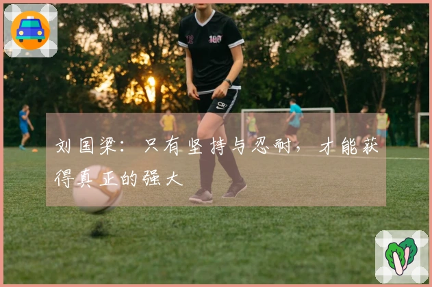 刘国梁：只有坚持与忍耐，才能获得真正的强大