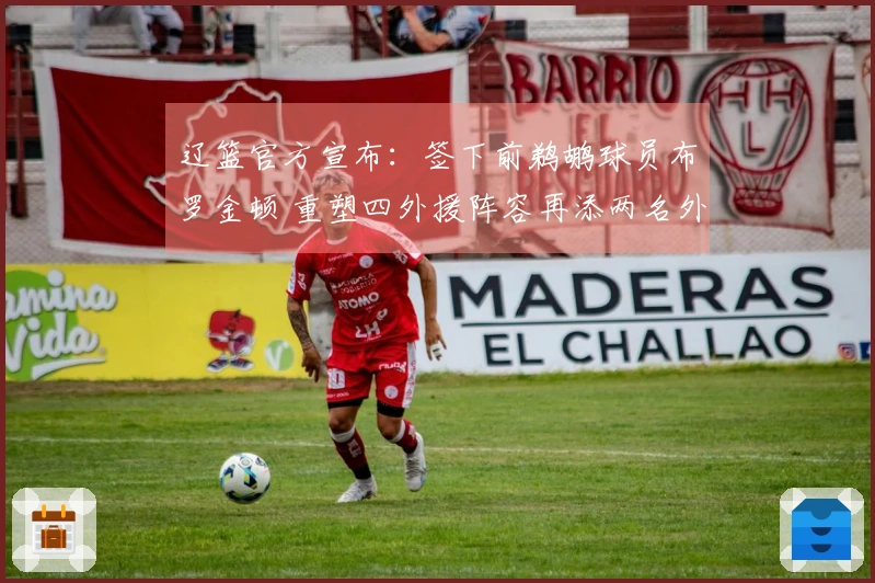 辽篮官方宣布：签下前鹈鹕球员布罗金顿 重塑四外援阵容再添两名外援