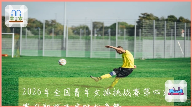 2026年全国青年女排挑战赛第四比赛日即将开启对抗争锋