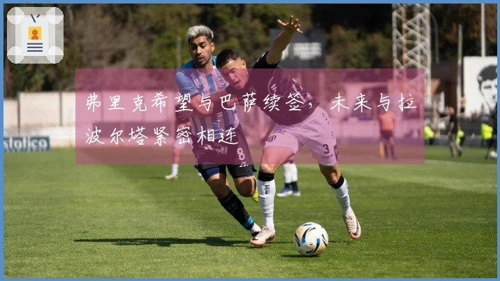 弗里克希望与巴萨续签，未来与拉波尔塔紧密相连