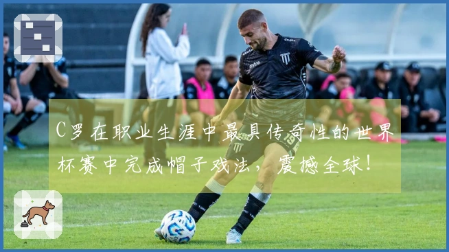 C罗在职业生涯中最具传奇性的世界杯赛中完成帽子戏法，震撼全球！