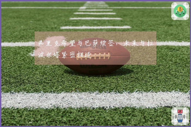 弗里克希望与巴萨续签，未来与拉波尔塔紧密相连