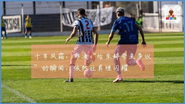 十年风霜，那次“给朱婷带来争议”的瞬间，依然让真理闪耀
