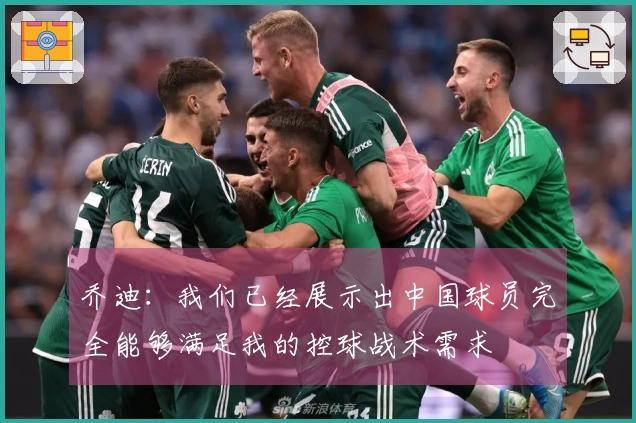 乔迪：我们已经展示出中国球员完全能够满足我的控球战术需求