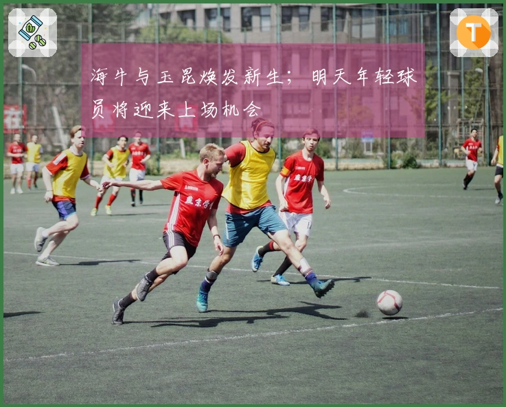海牛与玉昆焕发新生；明天年轻球员将迎来上场机会