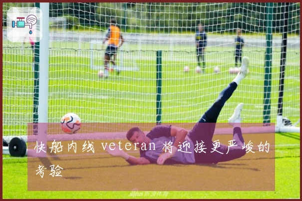 快船内线 veteran 将迎接更严峻的考验