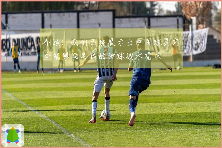 乔迪:我们已经展示出中国球员完全能够满足我的控球战术需求