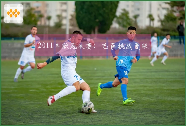 2011年欧冠决赛：巴萨挑战曼联