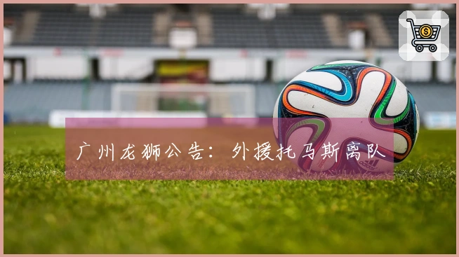 广州龙狮公告：外援托马斯离队