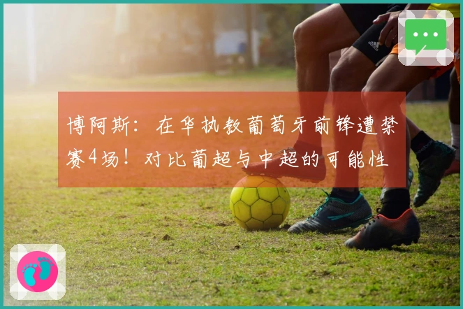 博阿斯:在华执教葡萄牙前锋遭禁赛4场!对比葡超与中超的可能性
