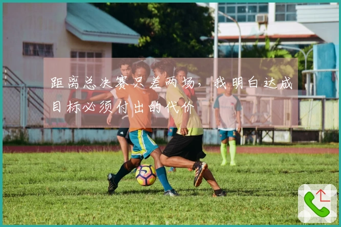 距离总决赛只差两场，我明白达成目标必须付出的代价