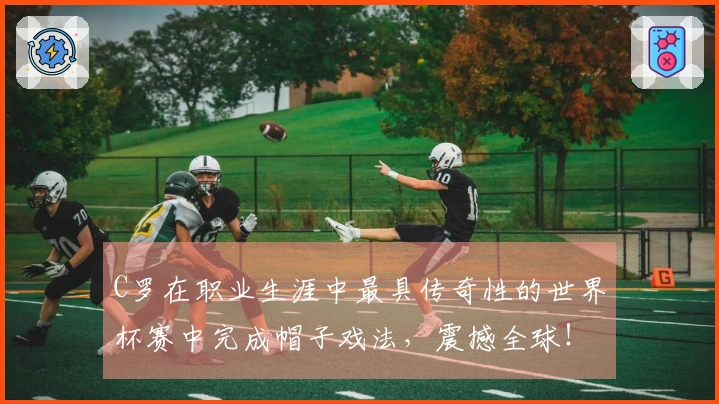 C罗在职业生涯中最具传奇性的世界杯赛中完成帽子戏法，震撼全球！
