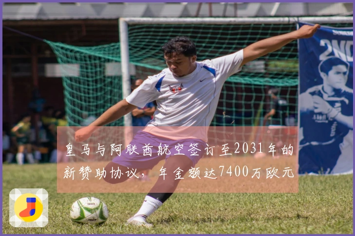 皇马与阿联酋航空签订至2031年的新赞助协议，年金额达7400万欧元