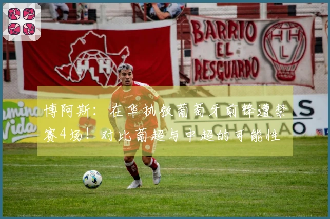 博阿斯：在华执教葡萄牙前锋遭禁赛4场！对比葡超与中超的可能性