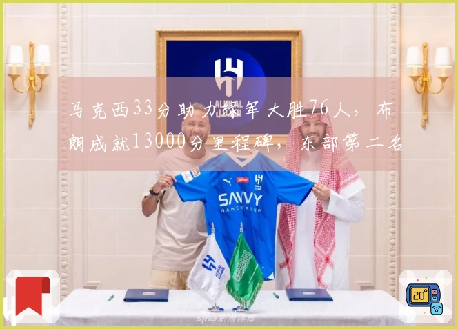 马克西33分助力绿军大胜76人，布朗成就13000分里程碑，东部第二名稳固！