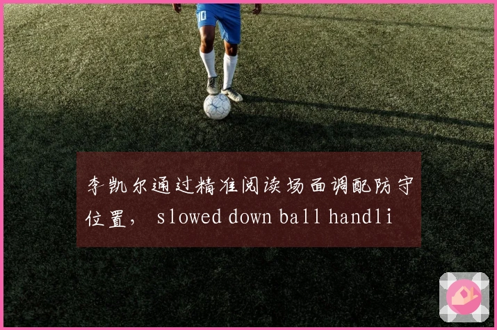 李凯尔通过精准阅读场面调配防守位置， slowed down ball handling to await optimal scoring chances